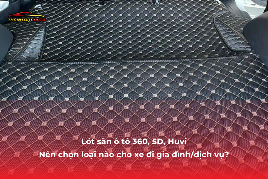 Lót sàn ô tô 360, 5D, Huvi – Nên chọn loại nào cho xe đi gia đình/dịch vụ?