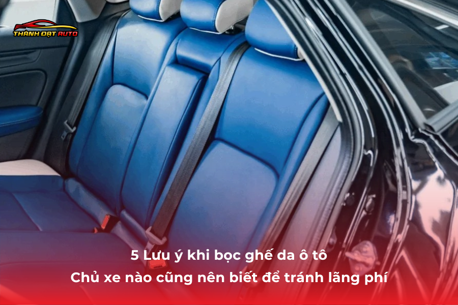 5 Lưu ý khi bọc ghế da ô tô – Chủ xe nào cũng nên biết để tránh lãng phí