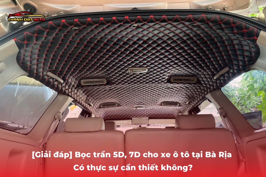 [Giải đáp] Bọc trần 5D, 7D cho xe ô tô tại Bà Rịa – Có thực sự cần thiết không?