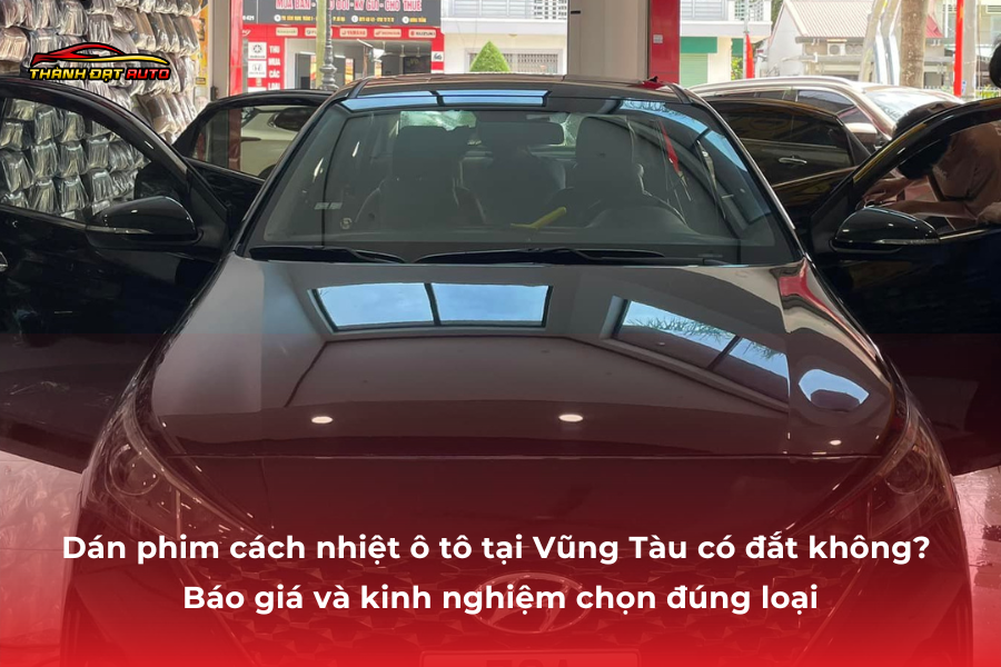 Dán phim cách nhiệt ô tô tại Vũng Tàu có đắt không? Báo giá và kinh nghiệm chọn đúng loại