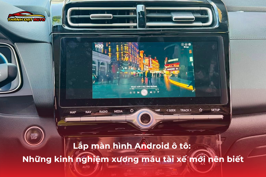 Lắp màn hình Android ô tô: Những kinh nghiệm xương máu tài xế mới nên biết