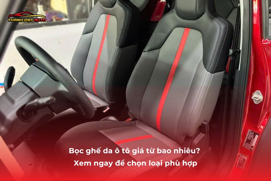 Bọc ghế da ô tô giá từ bao nhiêu? Xem ngay để chọn loại phù hợp