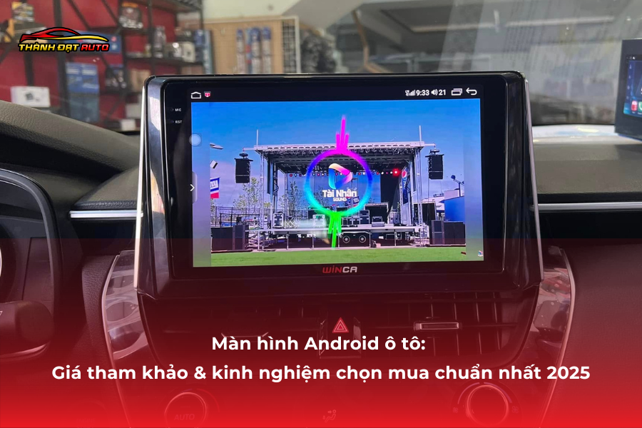 Màn hình Android ô tô: Giá tham khảo & kinh nghiệm chọn mua chuẩn nhất 2025