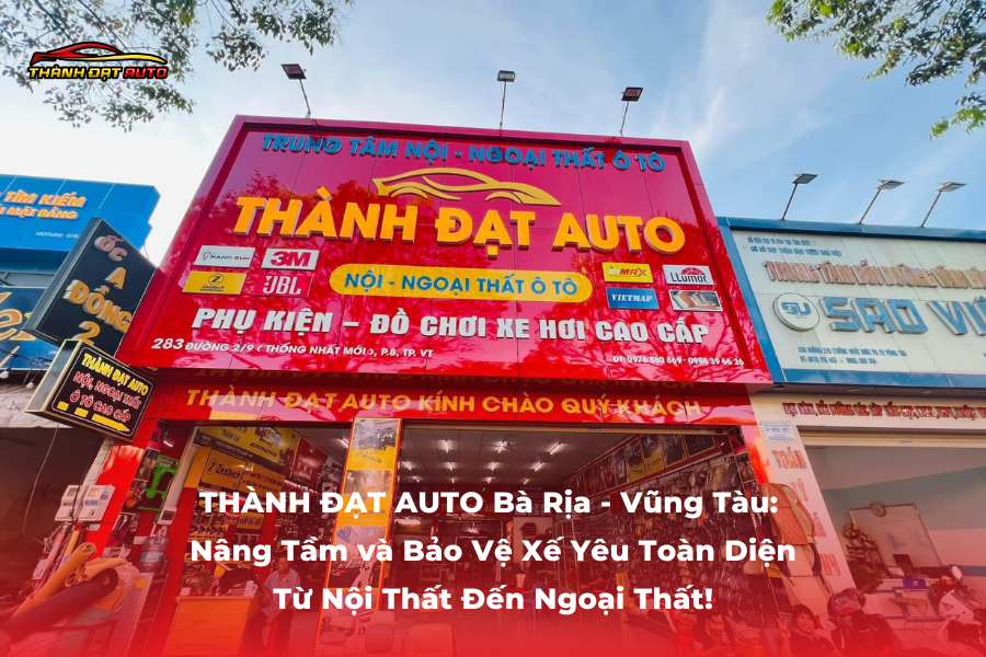THÀNH ĐẠT AUTO Bà Rịa - Vũng Tàu: Nâng Tầm và Bảo Vệ Xế Yêu Toàn Diện - Từ Nội Thất Đến Ngoại Thất!